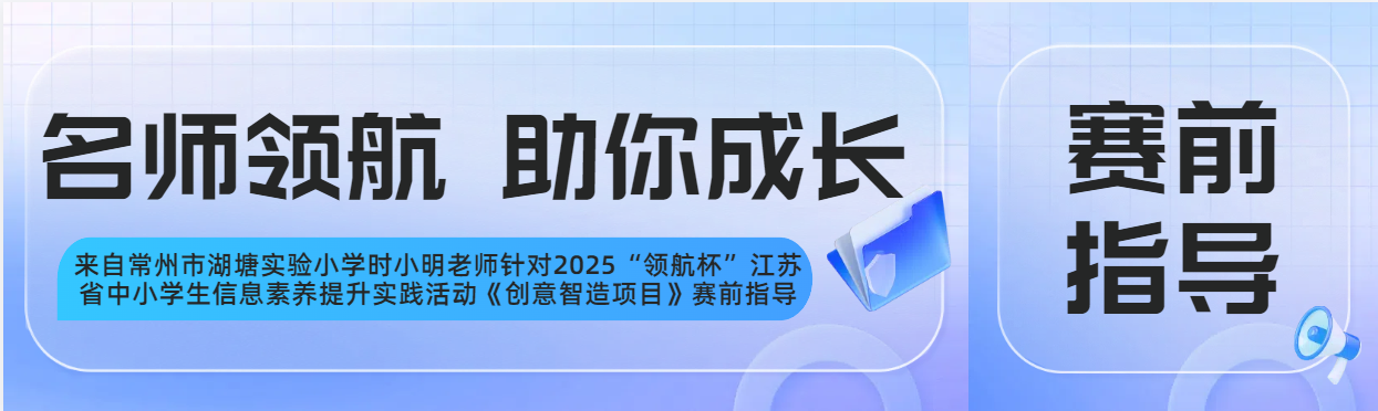 名师领航 助你成长|2025“领航杯”江苏省中小学生信息素养提升实践活动《创意智造项目》赛前指导